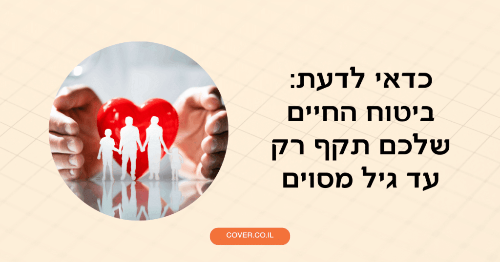 כדאי לדעת: ביטוח החיים שלכם תקף רק עד גיל מסוים