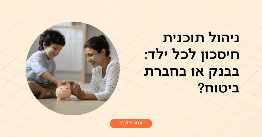 איפה כדאי לנהל את תוכנית החיסכון לכל ילד – בבנק או בחברת ביטוח?