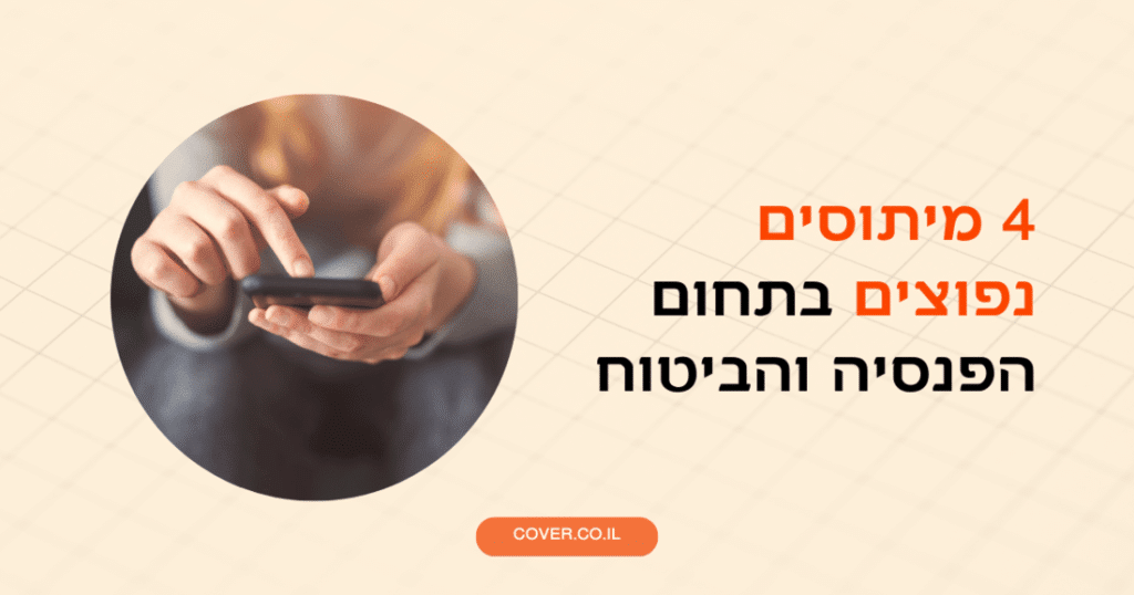 4 מיתוסים נפוצים בתחום הפנסיה והביטוח שיכולים לעלות לכם ביוקר